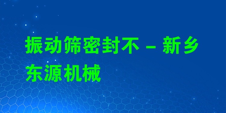 振動篩密封不 - 新鄉(xiāng)東源機(jī)械