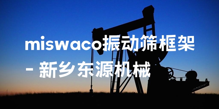 miswaco振動篩框架 - 新鄉(xiāng)東源機(jī)械