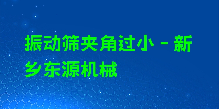 振動(dòng)篩夾角過小 - 新鄉(xiāng)東源機(jī)械