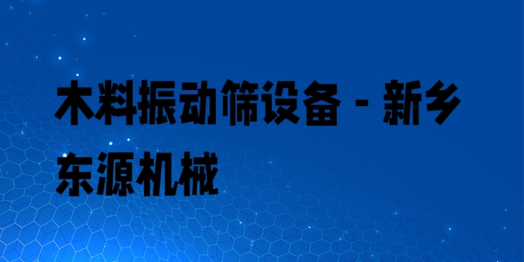 木料振動(dòng)篩設(shè)備 - 新鄉(xiāng)東源機(jī)械