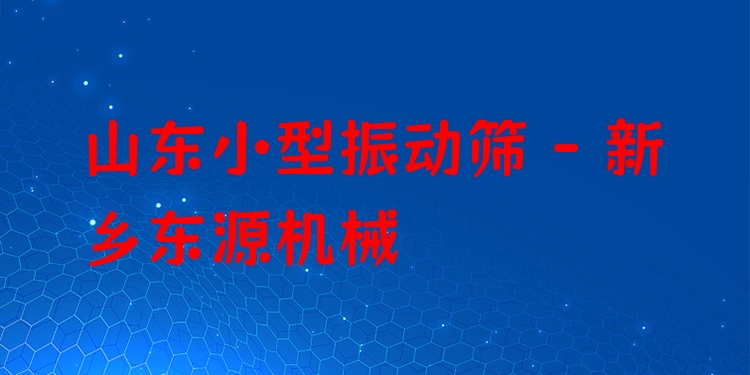 山東小型振動篩 - 新鄉(xiāng)東源機械