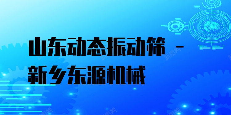 山東動(dòng)態(tài)振動(dòng)篩 - 新鄉(xiāng)東源機(jī)械