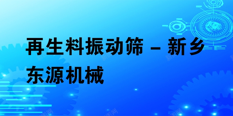 再生料振動篩 - 新鄉(xiāng)東源機械