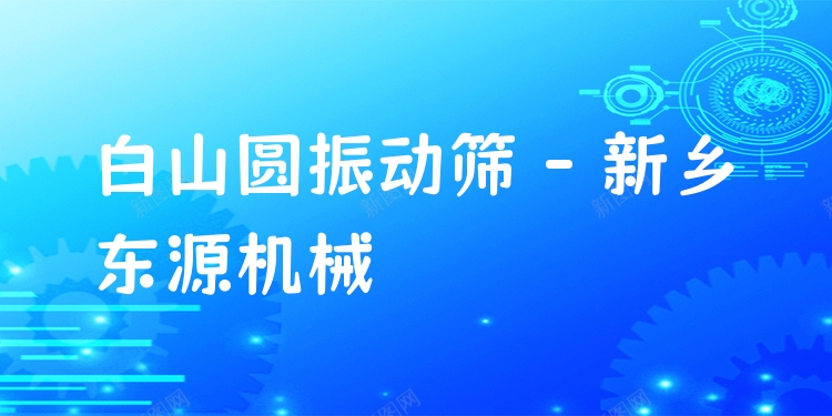 白山圓振動篩 - 新鄉(xiāng)東源機械