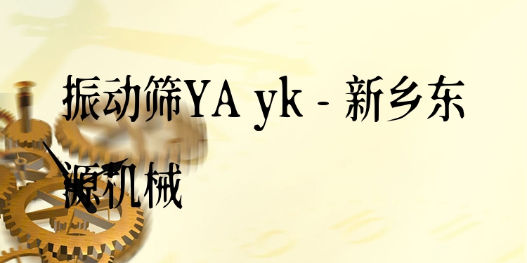 振動篩YA yk - 新鄉(xiāng)東源機械